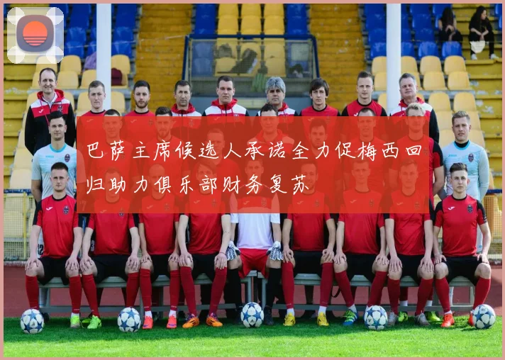 巴萨主席候选人承诺全力促梅西回归助力俱乐部财务复苏
