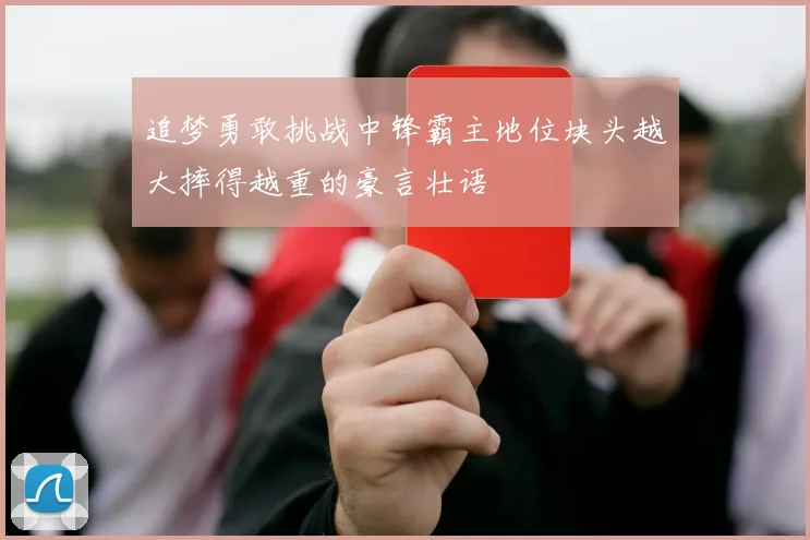 追梦勇敢挑战中锋霸主地位块头越大摔得越重的豪言壮语