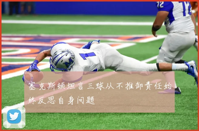 塞克斯顿坦言三球从不推卸责任始终反思自身问题