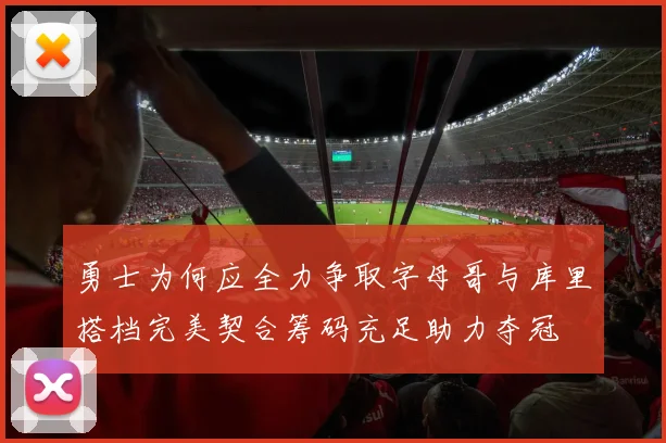 勇士为何应全力争取字母哥与库里搭档完美契合筹码充足助力夺冠