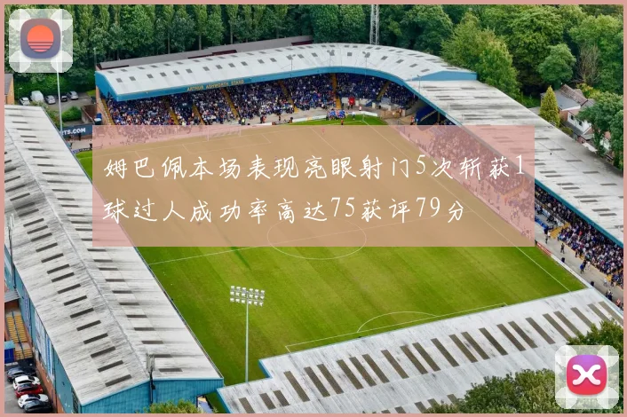 姆巴佩本场表现亮眼射门5次斩获1球过人成功率高达75获评79分