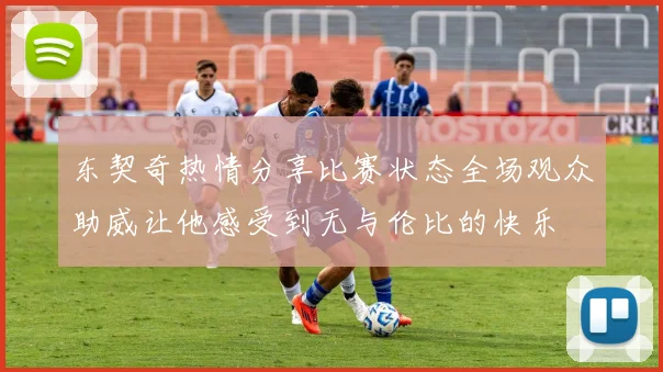 东契奇热情分享比赛状态全场观众助威让他感受到无与伦比的快乐