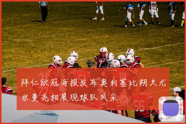 拜仁欧冠海报发布奥利塞比朔夫尤尔曼亮相展现球队风采