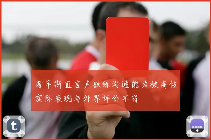 考辛斯直言卢教练沟通能力被高估实际表现与外界评价不符