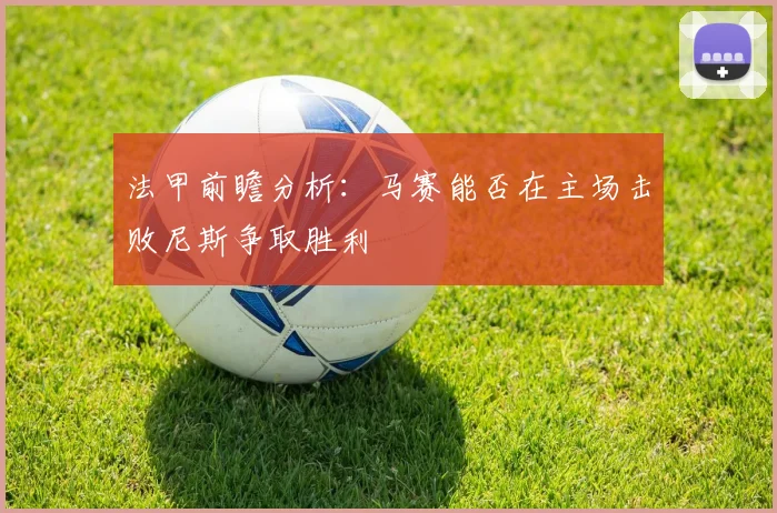 法甲前瞻分析：马赛能否在主场击败尼斯争取胜利