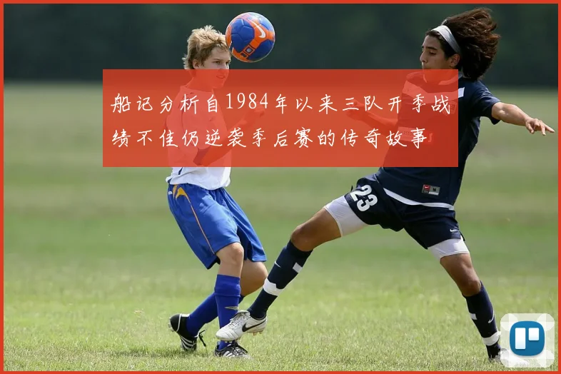 船记分析自1984年以来三队开季战绩不佳仍逆袭季后赛的传奇故事