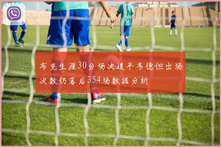 布克生涯30分场次追平韦德但出场次数仍落后354场数据分析