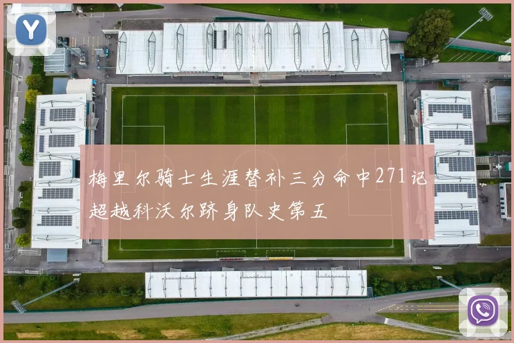 梅里尔骑士生涯替补三分命中271记超越科沃尔跻身队史第五