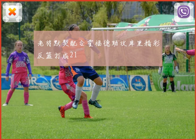 老将默契配合霍福德助攻库里精彩反篮打成21