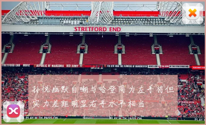 孙悦幽默自嘲与哈登同为左手将但实力差距明显右手水平相当