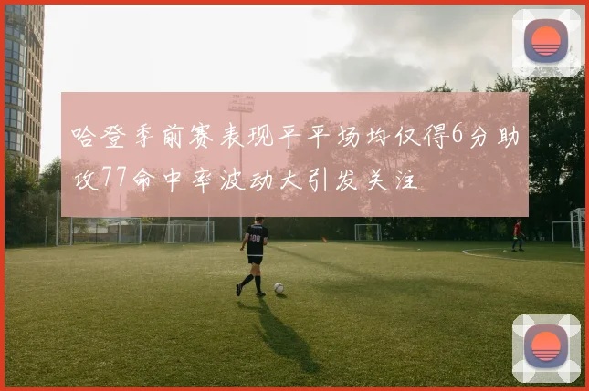 哈登季前赛表现平平场均仅得6分助攻77命中率波动大引发关注