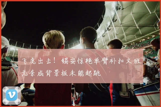 飞虎出击！锡安惊艳单臂补扣文班无奈成背景板未能起跳
